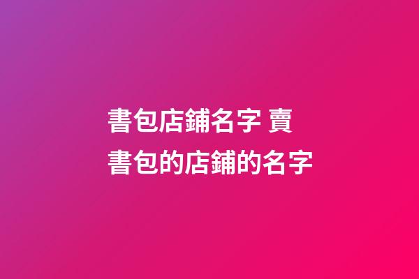 書包店鋪名字 賣書包的店鋪的名字-第1張-店鋪起名-玄機派